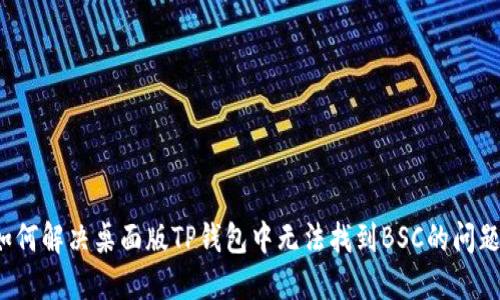 如何解决桌面版TP钱包中无法找到BSC的问题？