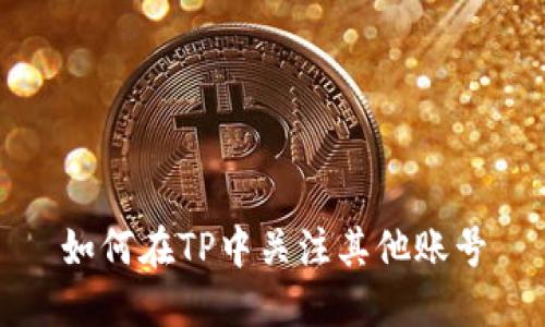 如何在TP中关注其他账号